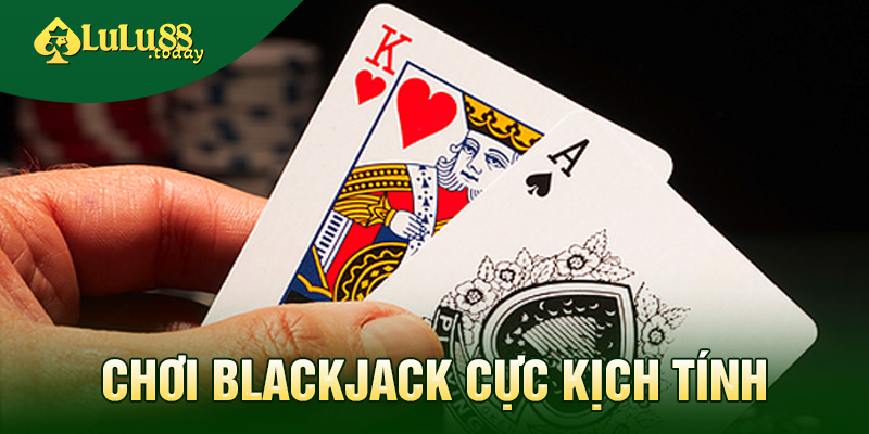 Game bài Blackjack cực kịch tính, căng thẳng