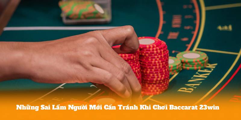 Những Sai Lầm Người Mới Cần Tránh Khi Chơi Baccarat 23win
