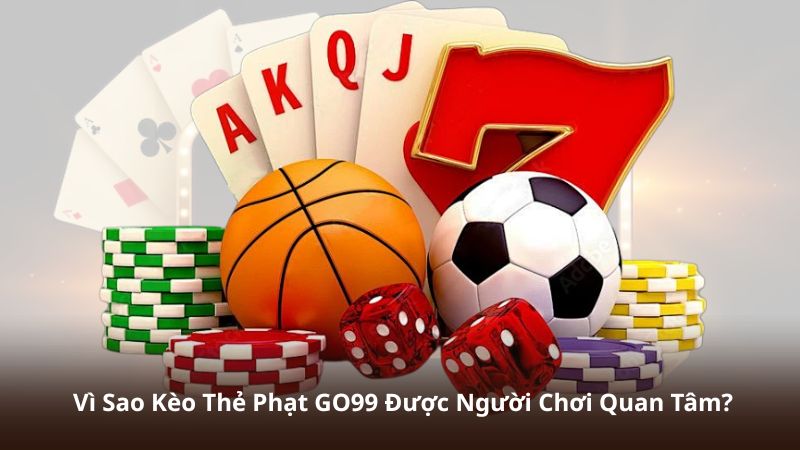Vì Sao Kèo Thẻ Phạt GO99 Được Người Chơi Quan Tâm?